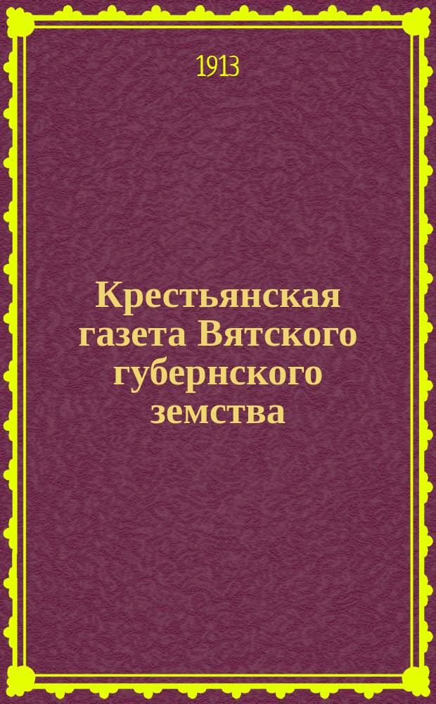 Крестьянская газета Вятского губернского земства : посвящ. вопр. политики, мест. самоупр., нар. хоз-ва и кооп. : изд. при участии Исполкома Вят. губ. Совета крестьян. депутатов