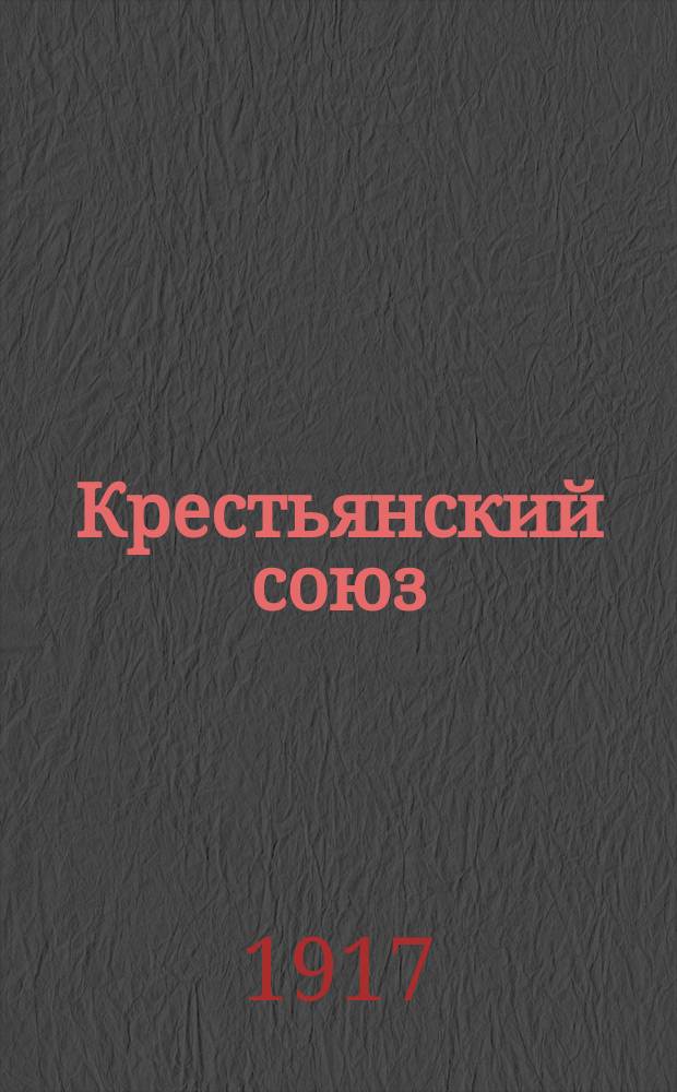 Крестьянский союз : газ. полит. и лит., преследующая цель - об-ние крестьян в полит. партию "Крестьян. союз"