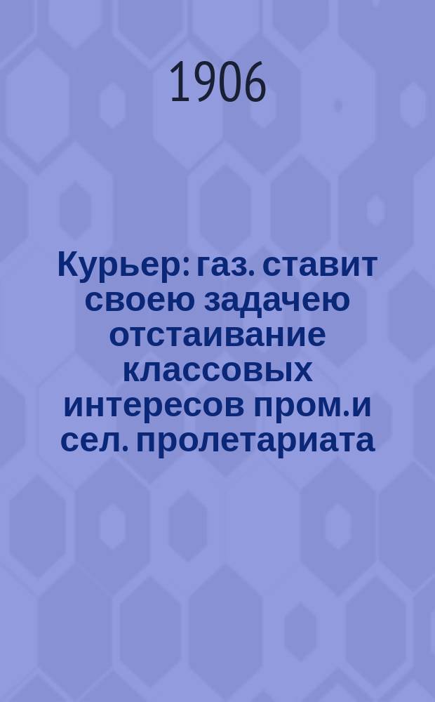 Курьер : газ. ставит своею задачею отстаивание классовых интересов пром. и сел. пролетариата