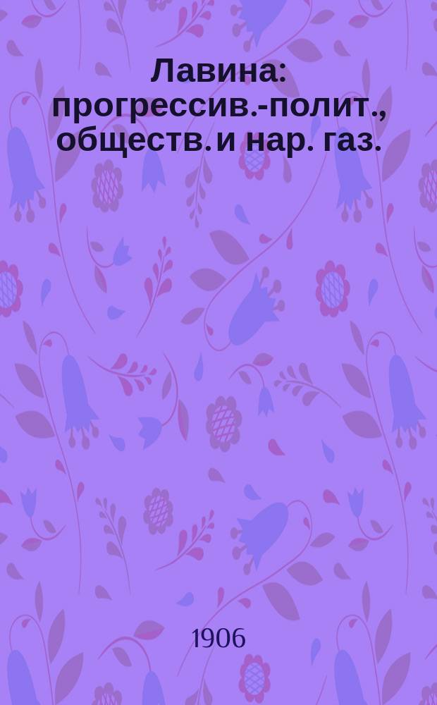 Лавина : прогрессив.-полит., обществ. и нар. газ.