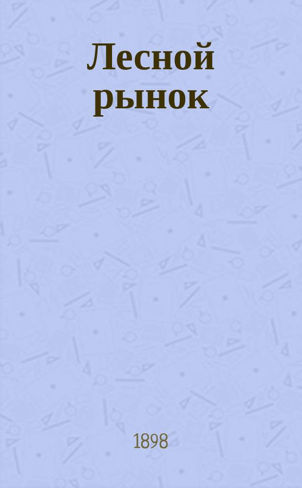 Лесной рынок : спец. газ. по торговле лесом, лесопром. и лесн. хоз-ву