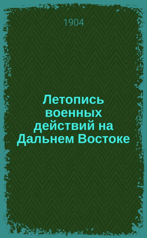 Летопись военных действий на Дальнем Востоке : прил. к NN ... "Тургайской газеты"