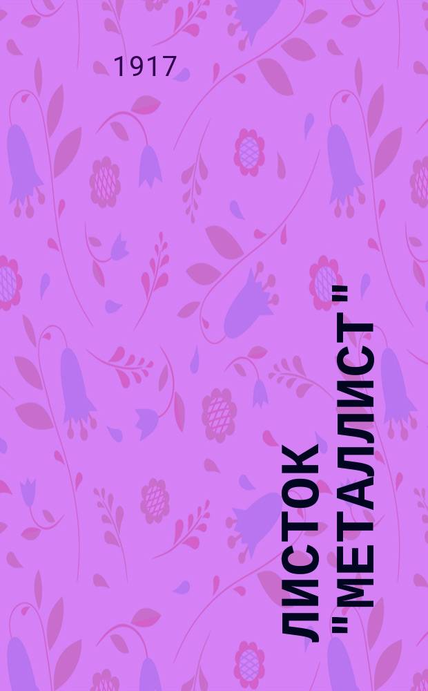 Листок "Металлист" : изд. правления "Союза металлистов"