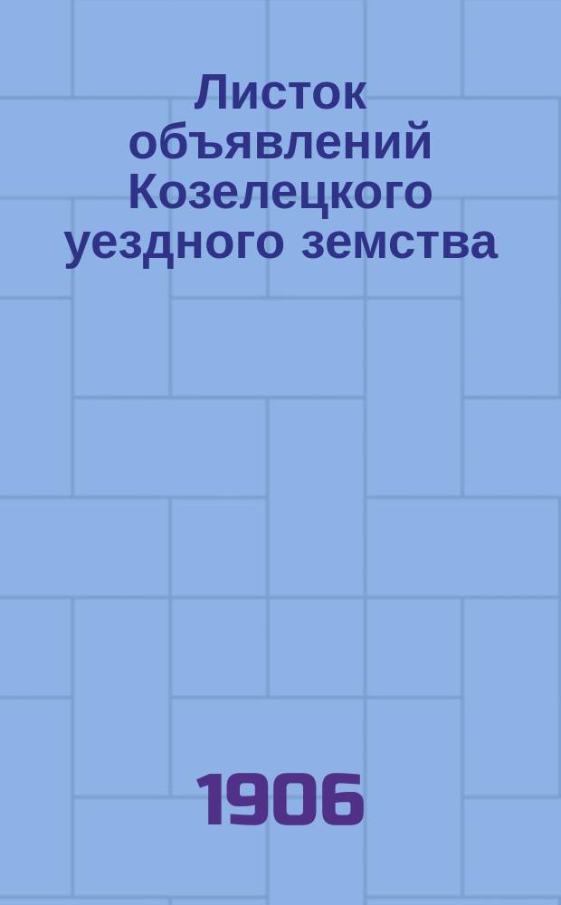 Листок объявлений Козелецкого уездного земства : еженед. изд