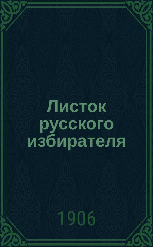 Листок русского избирателя : изд. Обл. ком. рус. избирателей Юго-Зап. края