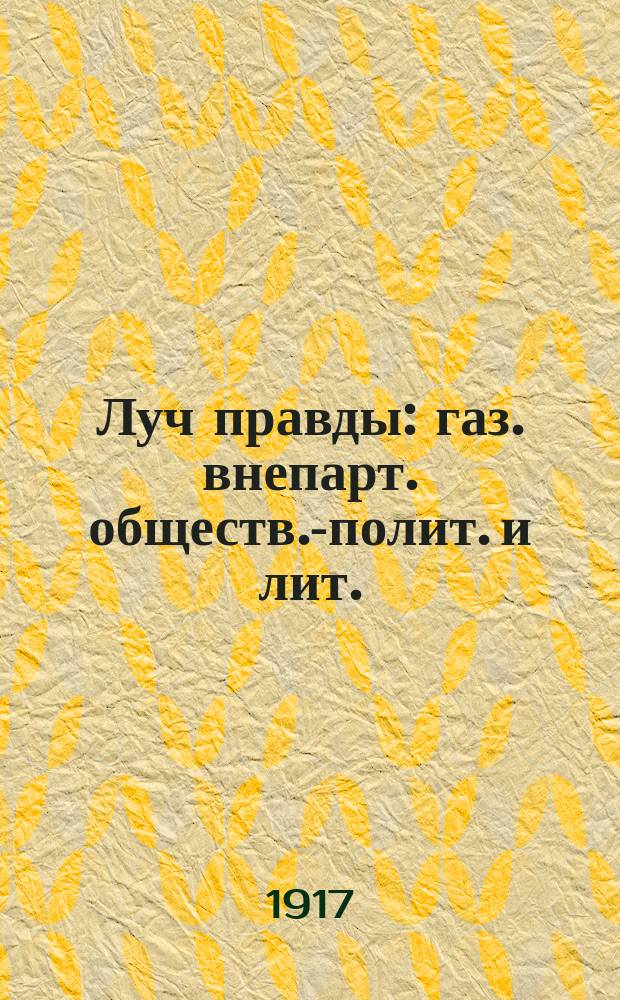 Луч правды : газ. внепарт. обществ.-полит. и лит. : изд. Союза солд. и крестьян. просвещения