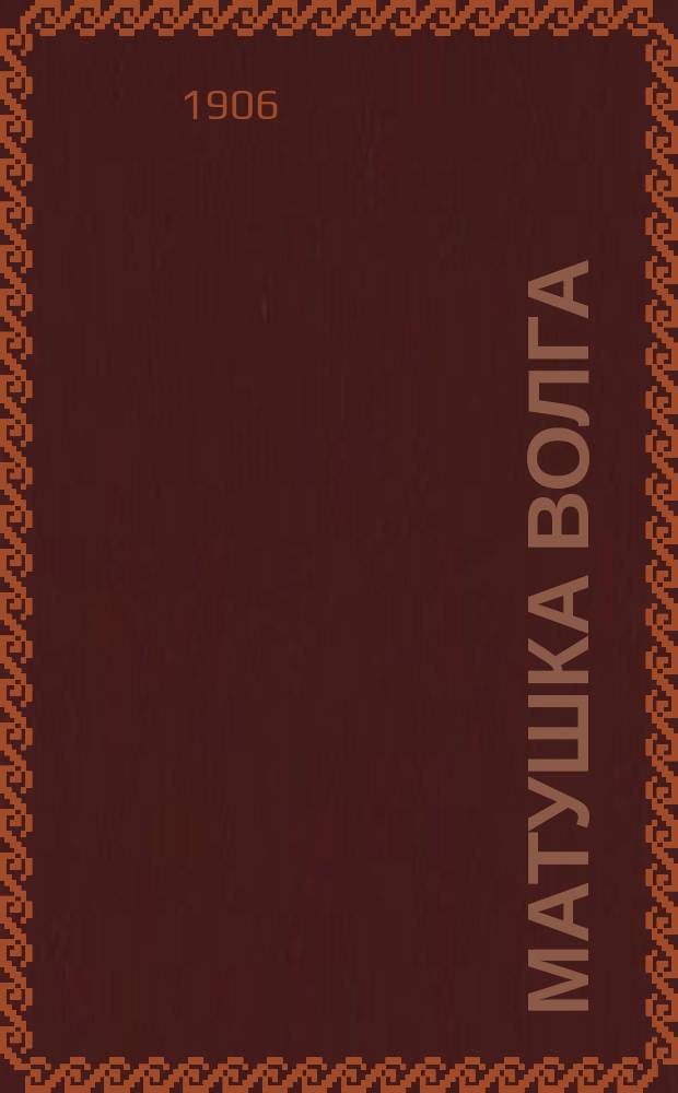 Матушка Волга : политика, вопр. обществ., жизнь Поволжья, наука и искусство, беллетристика, критика и библиогр., рус. судоходство, справ. отд., юморист. статьи и объявл