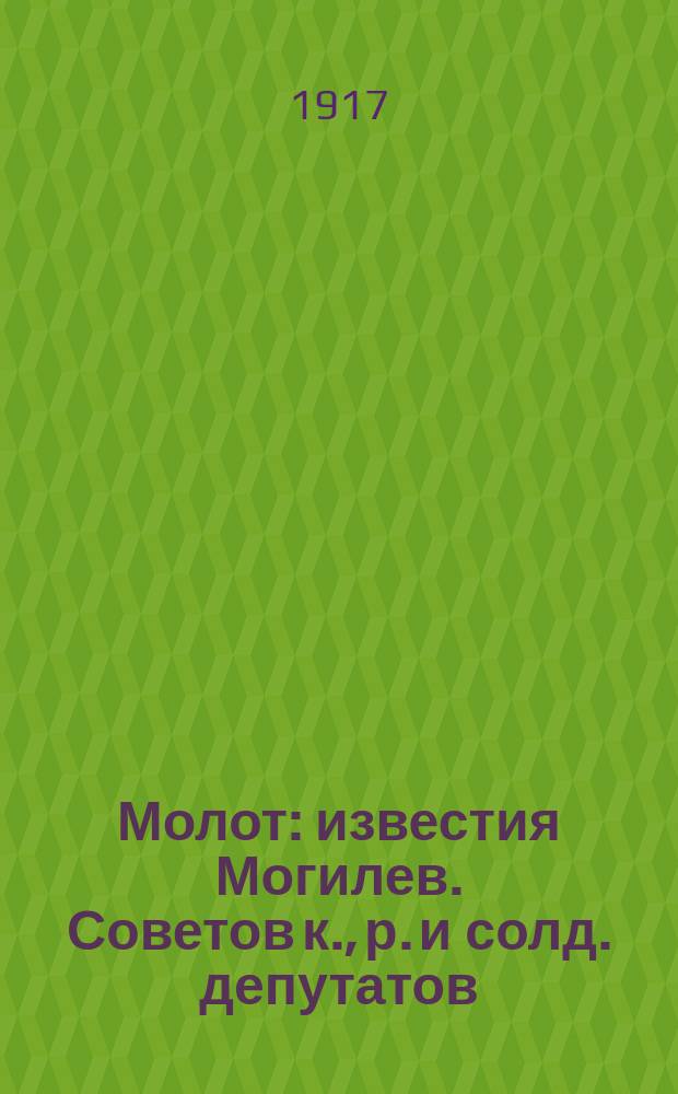 Молот : известия Могилев. Советов к., р. и солд. депутатов