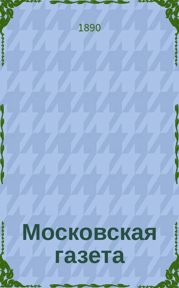 Московская газета : обществ., полит. и лит. ежедн. изд. с еженед. ил. прил