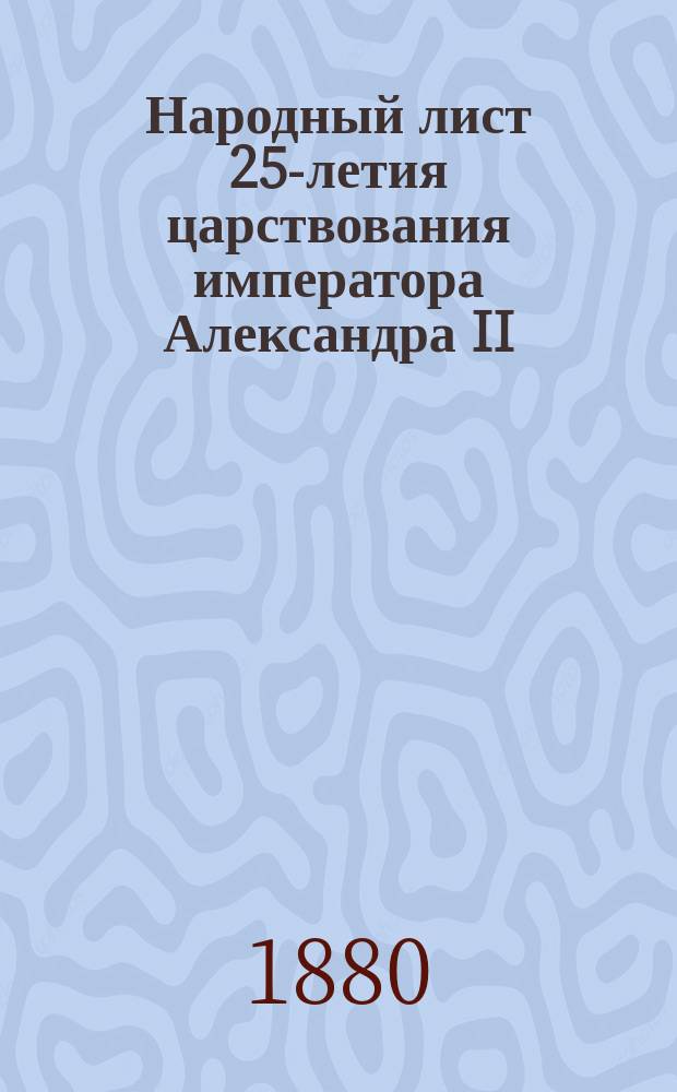 Народный лист 25-летия царствования императора Александра II (19 февр. 1855 - 19 февр. 1880)