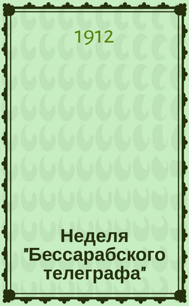 Неделя "Бессарабского телеграфа" : беспл. ил. и лит. прил. к газ. "Бессарабский телеграф"