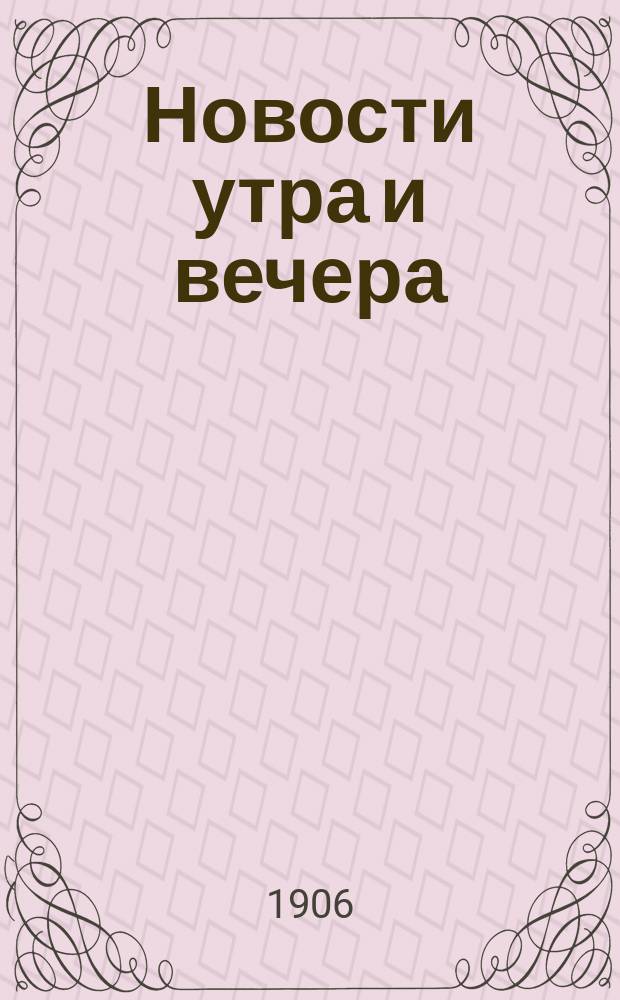 Новости утра и вечера : ежедн. полит., обществ. и лит. газ