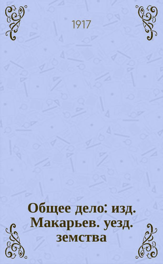 Общее дело : изд. Макарьев. уезд. земства