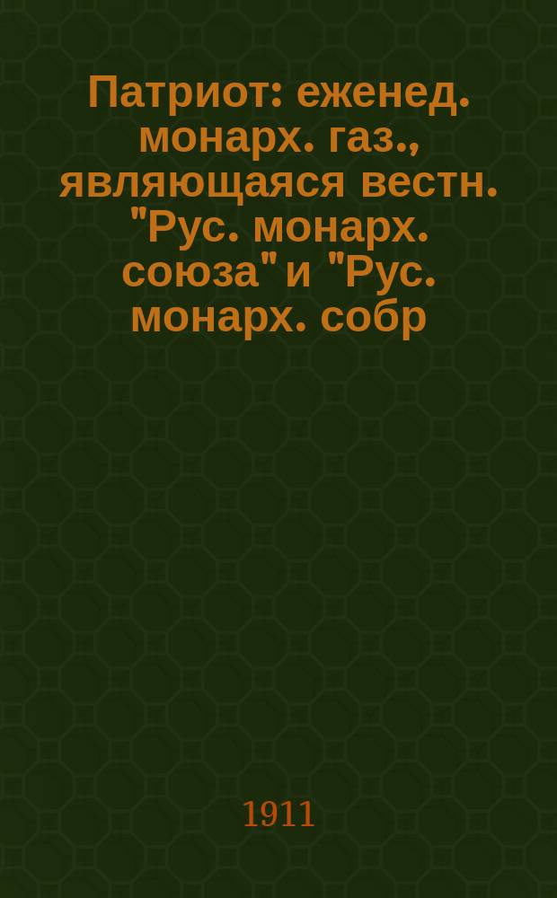 Патриот : еженед. монарх. газ., являющаяся вестн. "Рус. монарх. союза" и "Рус. монарх. собр. в Москве"