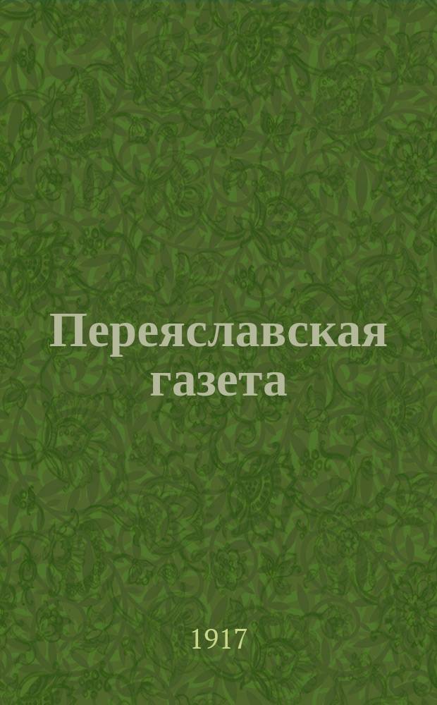 Переяславская газета : изд. Переяслав. уезд. земством
