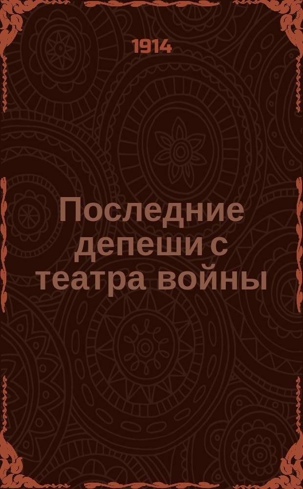 Последние депеши с театра войны : телеграммы Петрогр. телегр. агентства