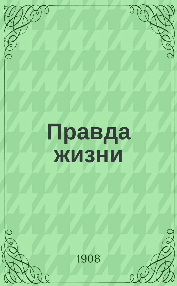 Правда жизни : полит., лит. и экон. газ