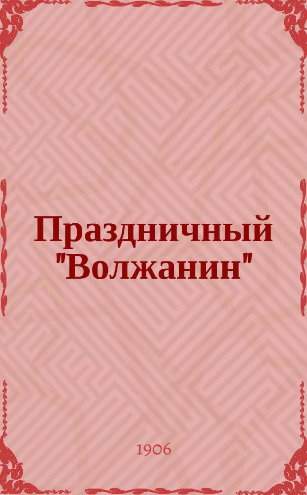 Праздничный "Волжанин" : прил. к N 28, 32 газ. "<Волжанин>"