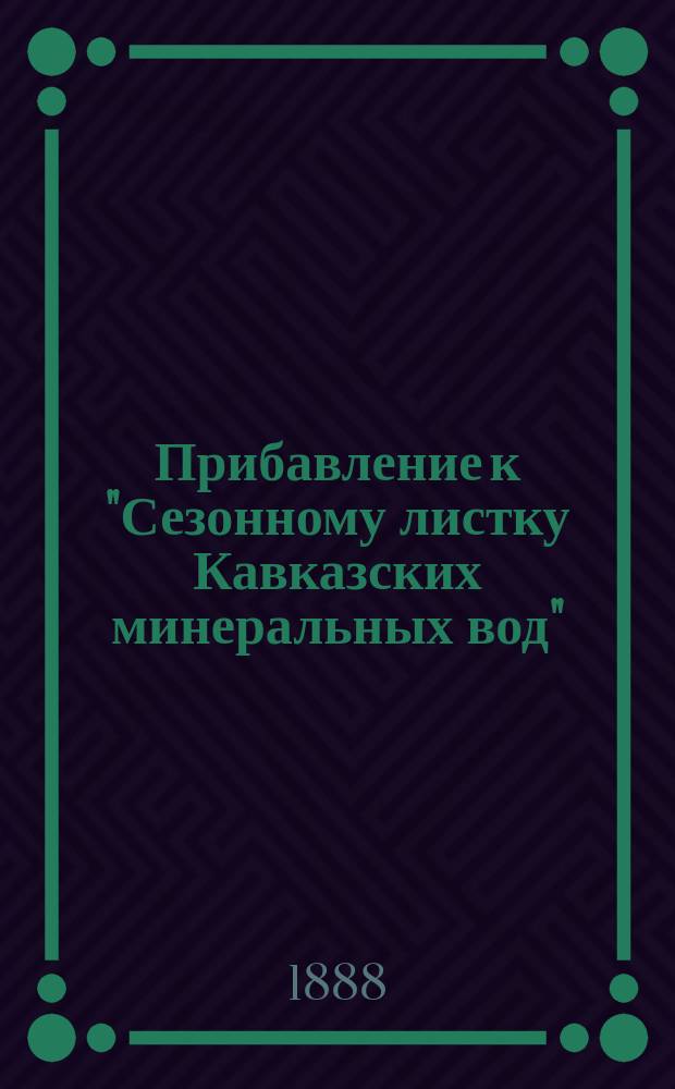 Прибавление к "Сезонному листку Кавказских минеральных вод" : ежедн. во время лечеб. сезона