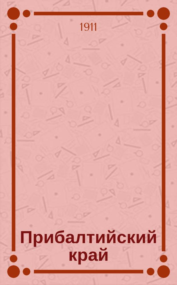 Прибалтийский край : еженед. лит. прил к N..