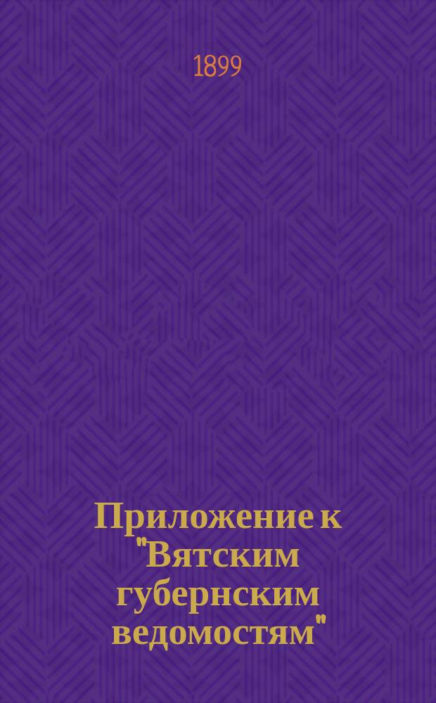 Приложение к "Вятским губернским ведомостям" : газ. обществ. и лит