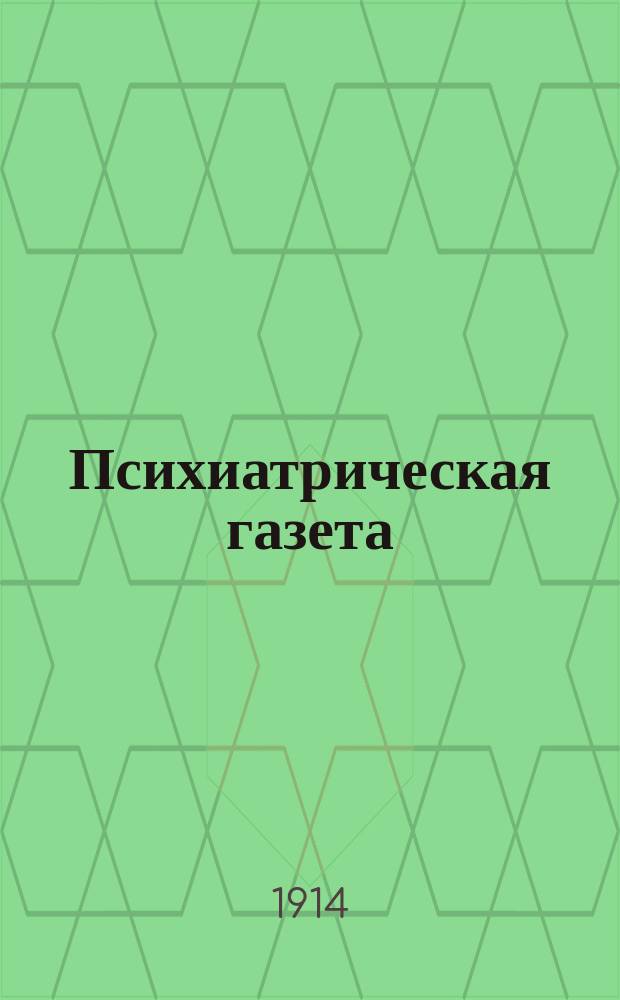 Психиатрическая газета : двухнед. изд., посвящ. вопр. невропатологии и психиатрии