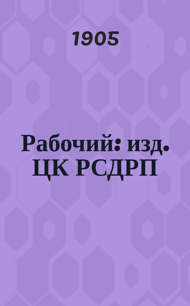 Рабочий : изд. ЦК РСДРП