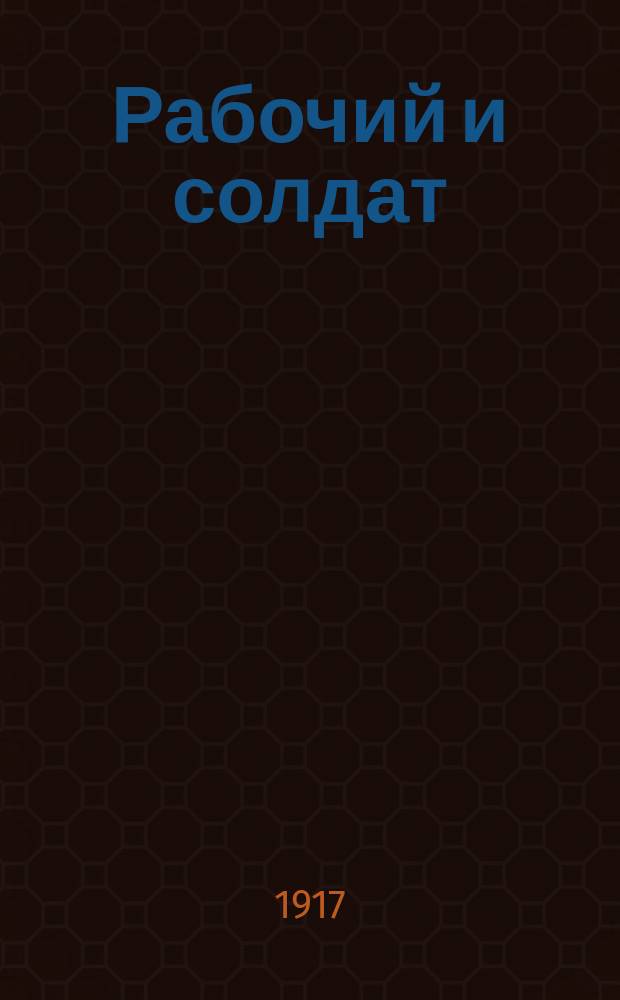 Рабочий и солдат : ежедн. веч. газ. : орган Петрогр. Совета рабочих и солд. депутатов