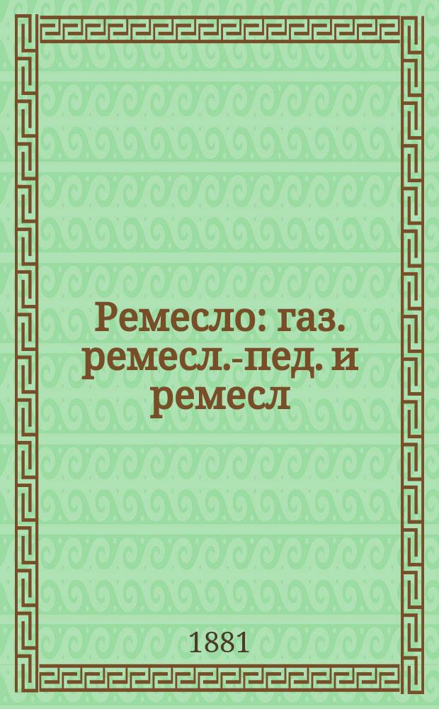 Ремесло : газ. ремесл.-пед. и ремесл