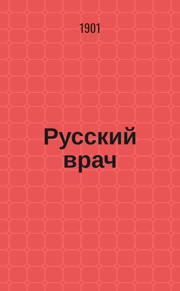 Русский врач : еженед. мед. газ., посвящ. всем отраслям клин. медицины, обществ. и част. гигиене и всем вопр. врачеб. быта