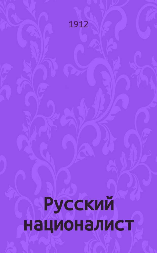 Русский националист : православие, самодержавие, рус. народность, Россия для русских и единство России : закон, Дума, просвещение, собственность и труд : беспл. прил. к N... "Екатеринославских епархиальных ведомостей"