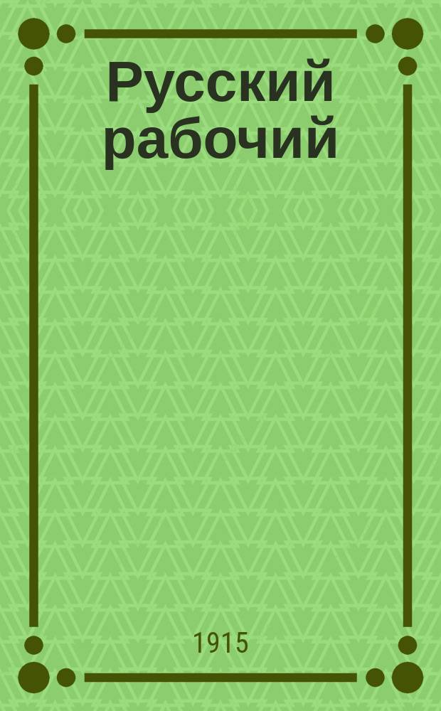 Русский рабочий : еженед. газ., посвящ. интересам фаб.-зав. служащих и рабочих