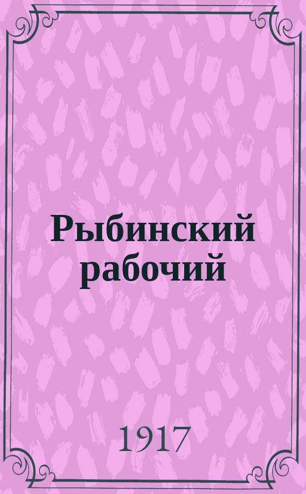 Рыбинский рабочий : орган Рыбин. группы РСДРП (объед.)