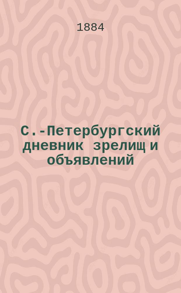 С.-Петербургский дневник зрелищ и объявлений : газ. справок и объявл. : ежедн. изд