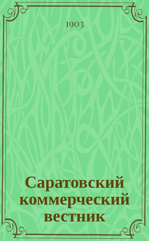 Саратовский коммерческий вестник : газ. посвящ. с.-х. и торг.-пром. нуждам и интересам Приволж. края