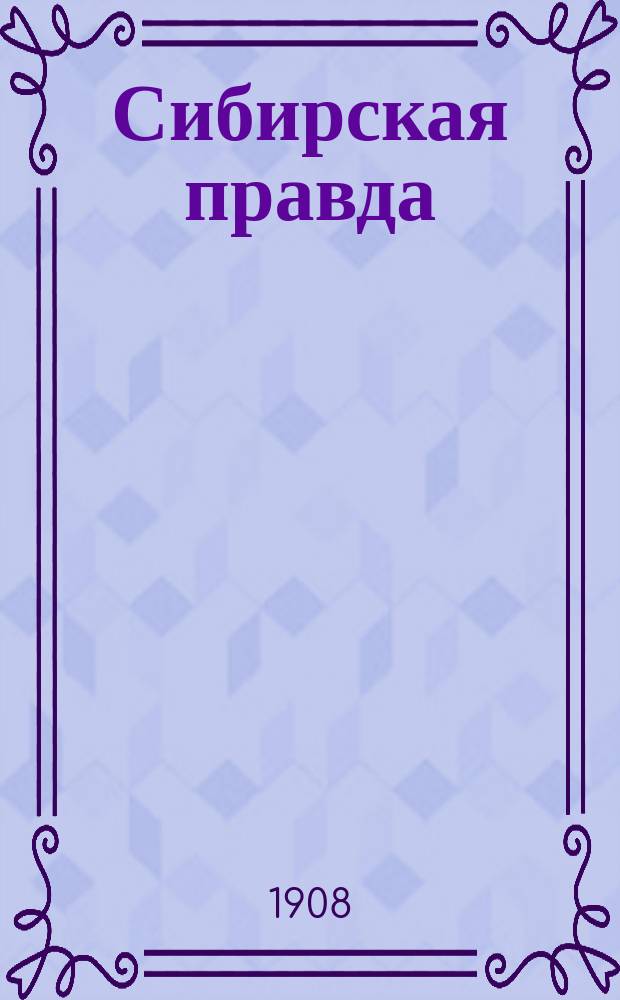 Сибирская правда : патриот. газ. : орган Союза рус. народа : еженед. полит., обществ. и лит. газ
