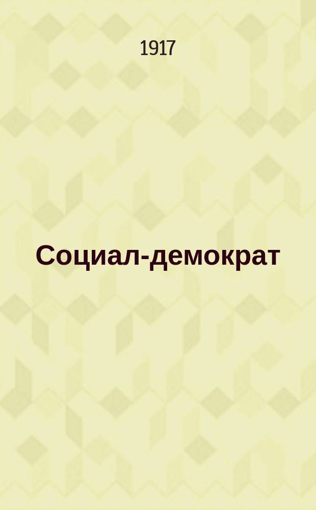 Социал-демократ : ежедн. газ. : орган Моск. обл. бюро, Моск. ком. и Моск. окркома РСДРП