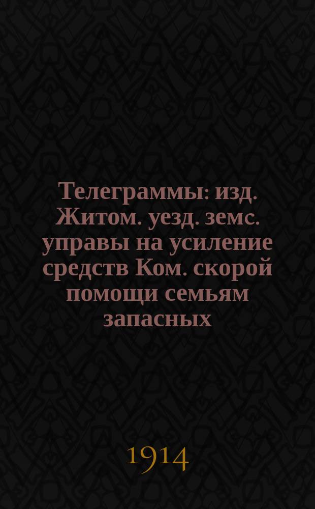 Телеграммы : изд. Житом. уезд. земc. управы на усиление средств Ком. скорой помощи семьям запасных