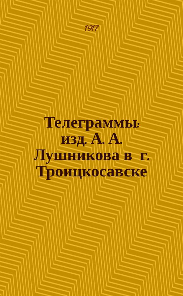 Телеграммы : изд. А. А. Лушникова в г. Троицкосавске