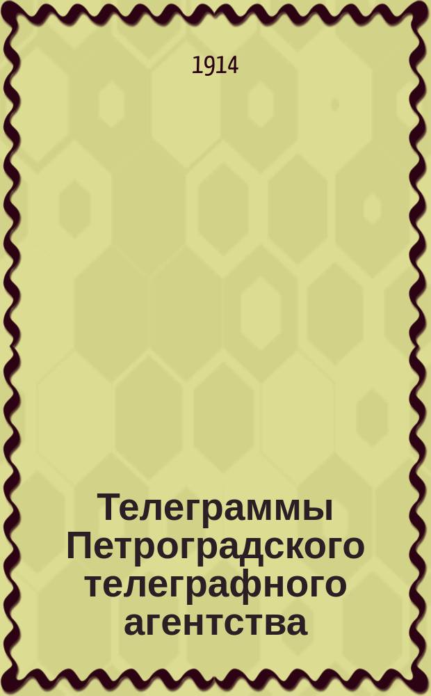 Телеграммы Петроградского телеграфного агентства : воен., полит., обществ., экон. и коммер., Гос. Дума и Совет, рус. и иностр. биржи