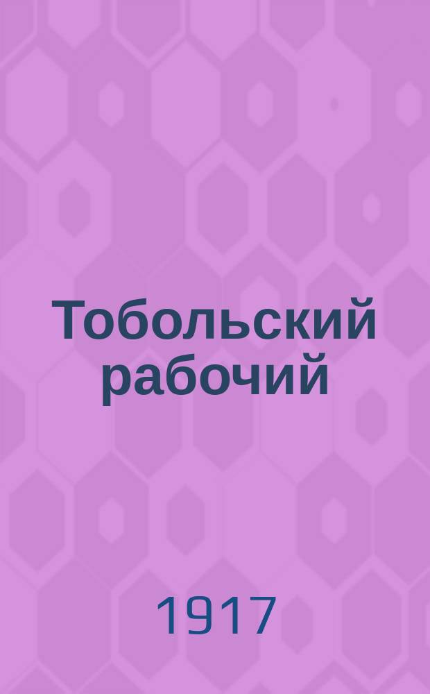 Тобольский рабочий : еженедельник Тобол. ком. группы РСДРП
