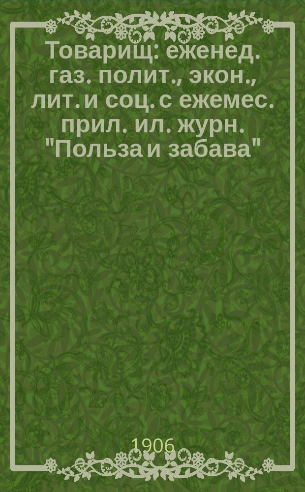 Товарищ : еженед. газ. полит., экон., лит. и соц. с ежемес. прил. ил. журн. "Польза и забава"