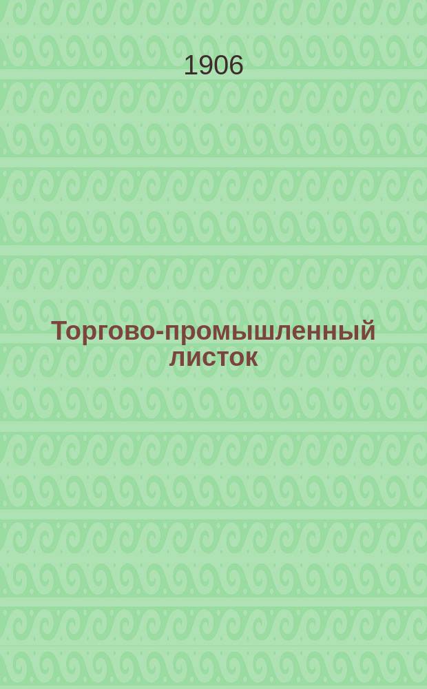 Торгово-промышленный листок : газ. фин.-экон., банковая, биржевая и торг.-пром