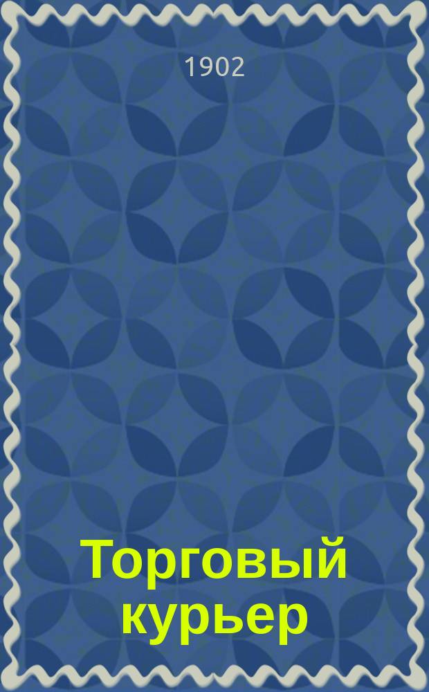 Торговый курьер : ежедн. изд., посвящ. вопр. экон. жизни, торговли, пром-сти, финансов и биржи