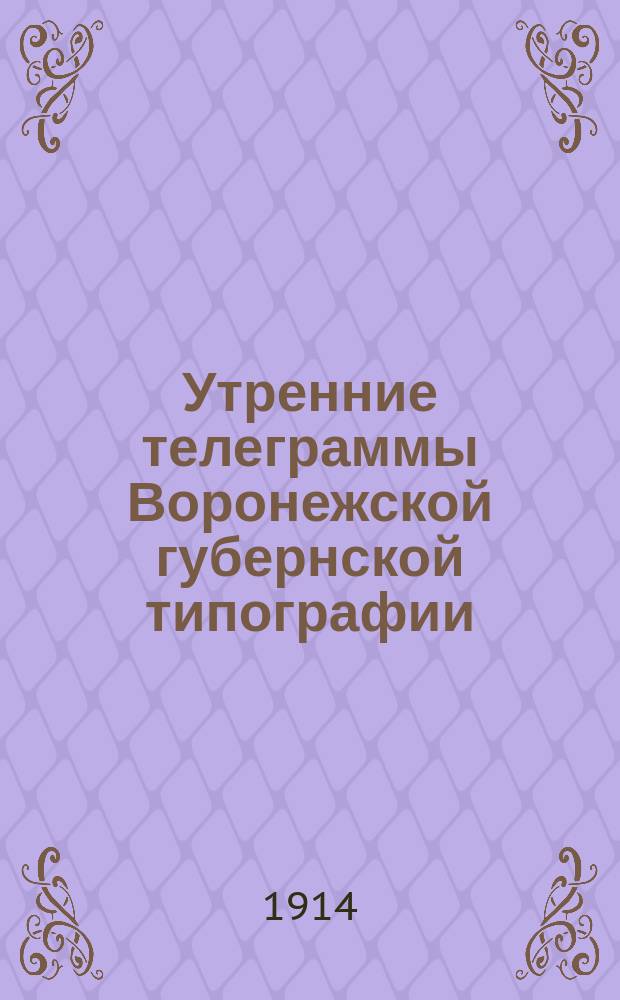Утренние телеграммы Воронежской губернской типографии : (от Петрогр. телегр. агентства)