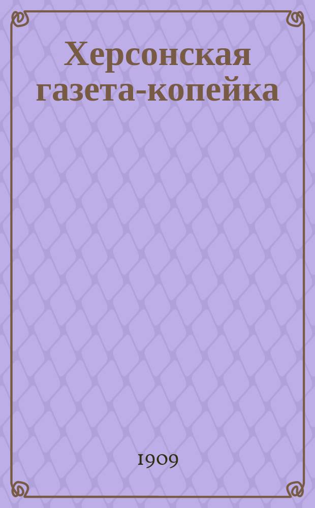 Херсонская газета-копейка : ежедн. беспарт., обществ.-лит. и коммер. газ