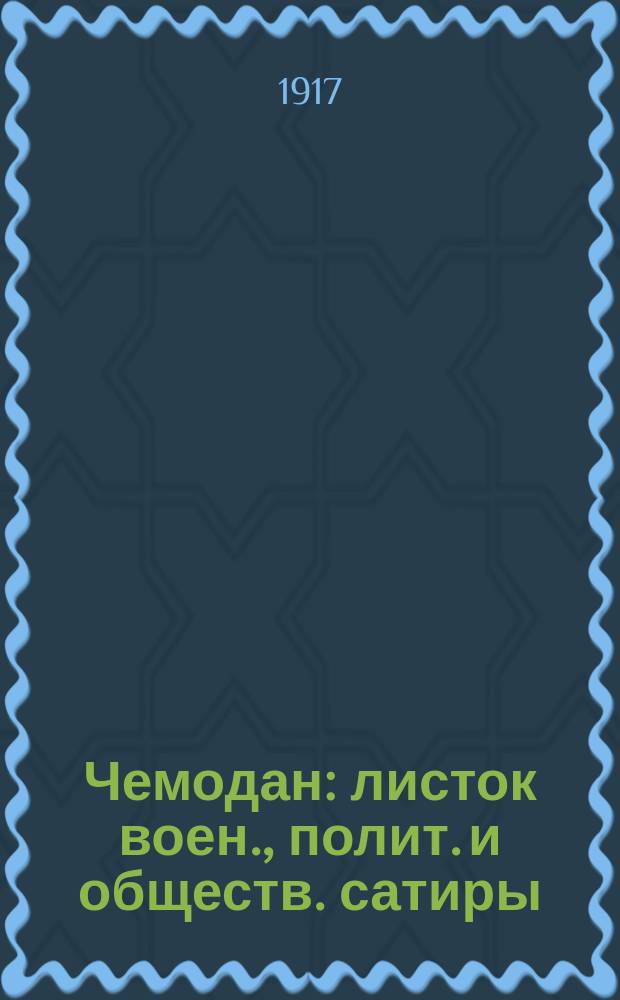 Чемодан : листок воен., полит. и обществ. сатиры : изд. лит. кружка "Чемодан" : действ. армия, 5-й арм. корпус