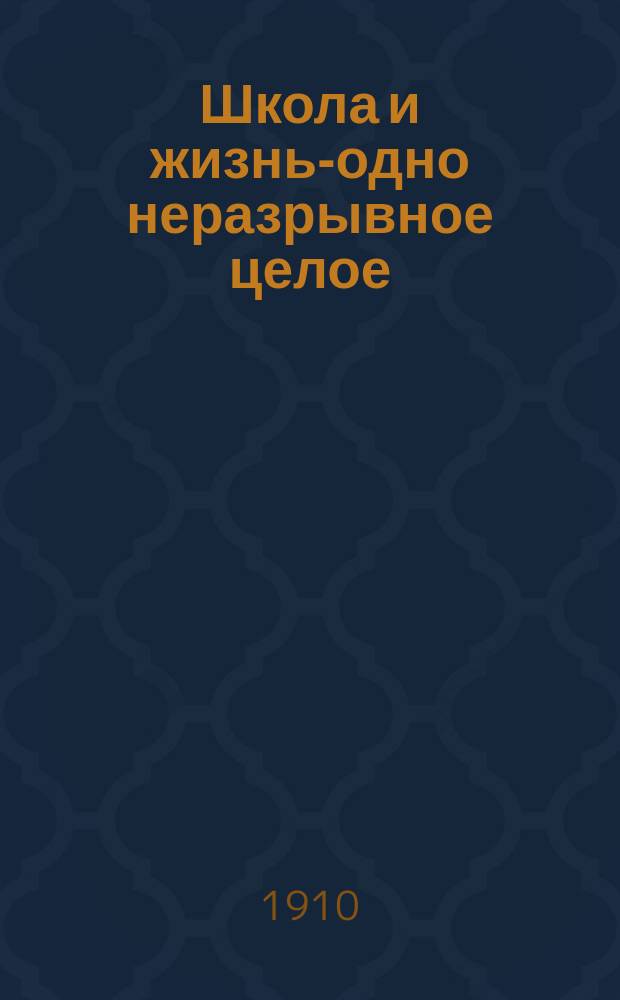 Школа и жизнь-одно неразрывное целое : газ. обществ.-пед. : изд. еженед