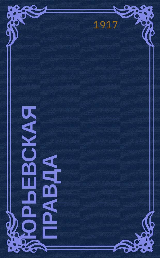 Юрьевская правда : орган Юрьев. ком. Сев.-Балт. орг. РСДРП