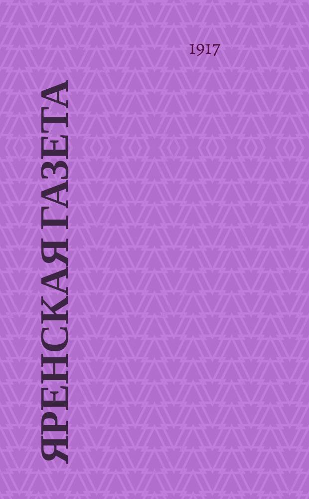 Яренская газета : изд. при ближайшем участии Ярен. культ.-просвет. комис., Уезд. орг. Партии социалистов-революционеров и Исполкома Совета крестьян. депутатов Ярен. уезда